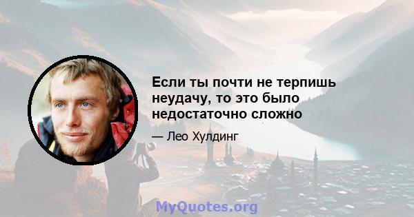 Если ты почти не терпишь неудачу, то это было недостаточно сложно