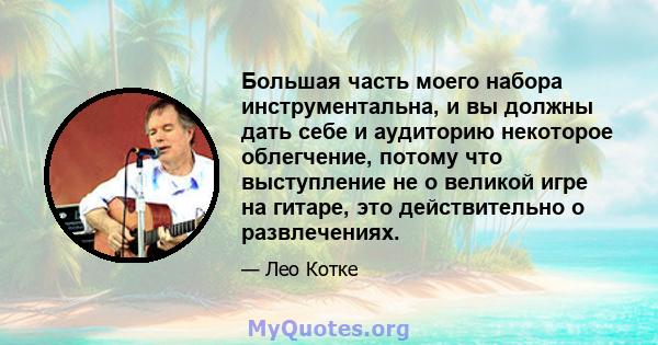 Большая часть моего набора инструментальна, и вы должны дать себе и аудиторию некоторое облегчение, потому что выступление не о великой игре на гитаре, это действительно о развлечениях.