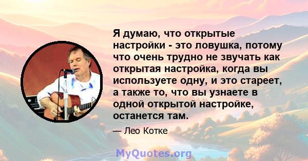 Я думаю, что открытые настройки - это ловушка, потому что очень трудно не звучать как открытая настройка, когда вы используете одну, и это стареет, а также то, что вы узнаете в одной открытой настройке, останется там.