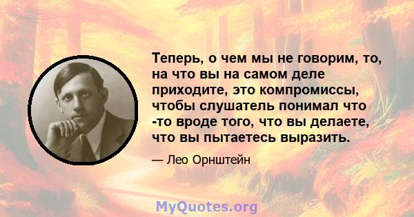 Теперь, о чем мы не говорим, то, на что вы на самом деле приходите, это компромиссы, чтобы слушатель понимал что -то вроде того, что вы делаете, что вы пытаетесь выразить.