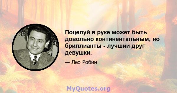 Поцелуй в руке может быть довольно континентальным, но бриллианты - лучший друг девушки.