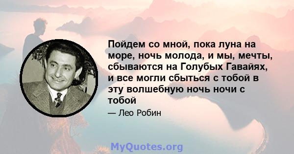 Пойдем со мной, пока луна на море, ночь молода, и мы, мечты, сбываются на Голубых Гавайях, и все могли сбыться с тобой в эту волшебную ночь ночи с тобой