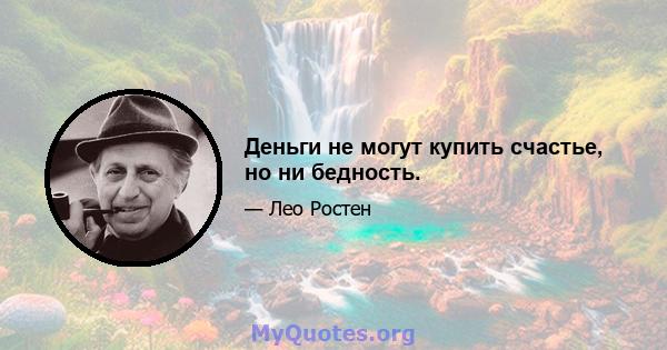 Деньги не могут купить счастье, но ни бедность.