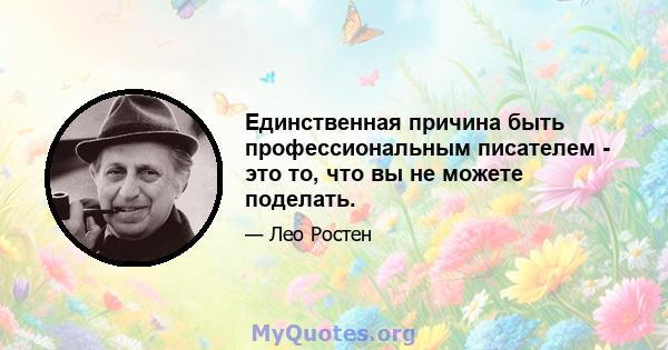 Единственная причина быть профессиональным писателем - это то, что вы не можете поделать.