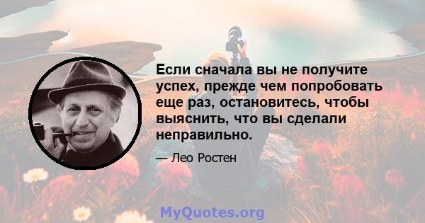 Если сначала вы не получите успех, прежде чем попробовать еще раз, остановитесь, чтобы выяснить, что вы сделали неправильно.