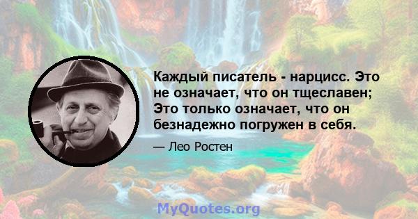 Каждый писатель - нарцисс. Это не означает, что он тщеславен; Это только означает, что он безнадежно погружен в себя.