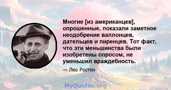 Многие [из американцев], опрошенные, показали заметное неодобрение валлонцев, дательцев и пиренцев. Тот факт, что эти меньшинства были изобретены опросом, не уменьшил враждебность.