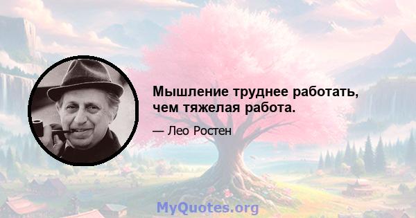 Мышление труднее работать, чем тяжелая работа.