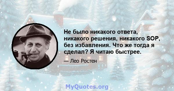 Не было никакого ответа, никакого решения, никакого SOP, без избавления. Что же тогда я сделал? Я читаю быстрее.