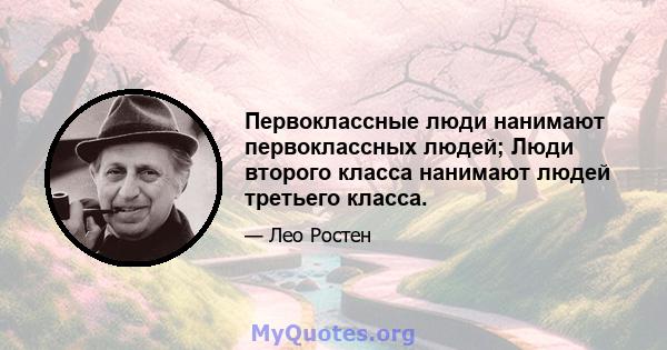 Первоклассные люди нанимают первоклассных людей; Люди второго класса нанимают людей третьего класса.