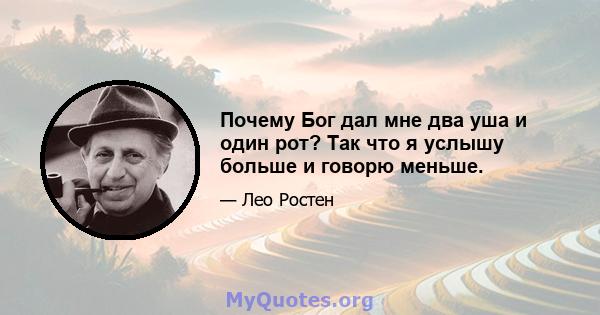 Почему Бог дал мне два уша и один рот? Так что я услышу больше и говорю меньше.