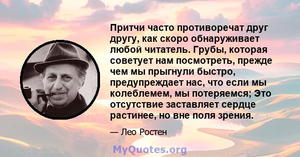 Притчи часто противоречат друг другу, как скоро обнаруживает любой читатель. Грубы, которая советует нам посмотреть, прежде чем мы прыгнули быстро, предупреждает нас, что если мы колеблемем, мы потеряемся; Это