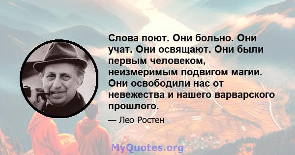 Слова поют. Они больно. Они учат. Они освящают. Они были первым человеком, неизмеримым подвигом магии. Они освободили нас от невежества и нашего варварского прошлого.