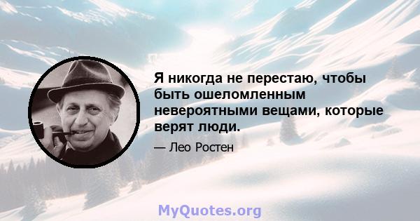 Я никогда не перестаю, чтобы быть ошеломленным невероятными вещами, которые верят люди.