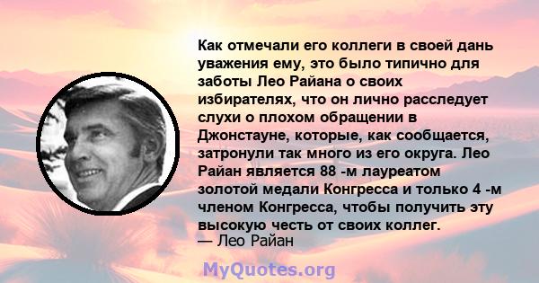 Как отмечали его коллеги в своей дань уважения ему, это было типично для заботы Лео Райана о своих избирателях, что он лично расследует слухи о плохом обращении в Джонстауне, которые, как сообщается, затронули так много 