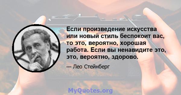 Если произведение искусства или новый стиль беспокоит вас, то это, вероятно, хорошая работа. Если вы ненавидите это, это, вероятно, здорово.