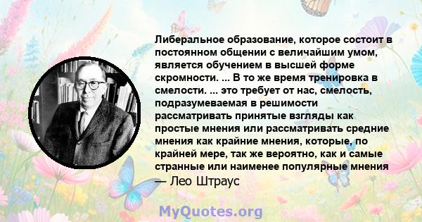 Либеральное образование, которое состоит в постоянном общении с величайшим умом, является обучением в высшей форме скромности. ... В то же время тренировка в смелости. ... это требует от нас, смелость, подразумеваемая в 