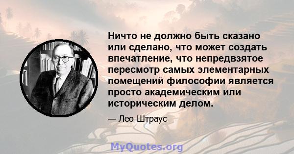 Ничто не должно быть сказано или сделано, что может создать впечатление, что непредвзятое пересмотр самых элементарных помещений философии является просто академическим или историческим делом.