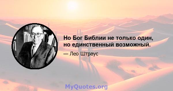 Но Бог Библии не только один, но единственный возможный.