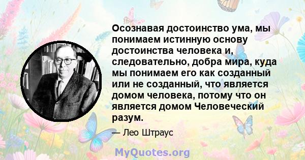 Осознавая достоинство ума, мы понимаем истинную основу достоинства человека и, следовательно, добра мира, куда мы понимаем его как созданный или не созданный, что является домом человека, потому что он является домом