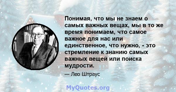 Понимая, что мы не знаем о самых важных вещах, мы в то же время понимаем, что самое важное для нас или единственное, что нужно, - это стремление к знанию самых важных вещей или поиска мудрости.