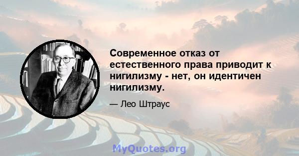 Современное отказ от естественного права приводит к нигилизму - нет, он идентичен нигилизму.