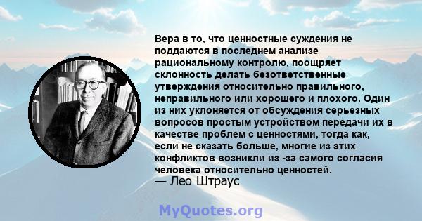 Вера в то, что ценностные суждения не поддаются в последнем анализе рациональному контролю, поощряет склонность делать безответственные утверждения относительно правильного, неправильного или хорошего и плохого. Один из 