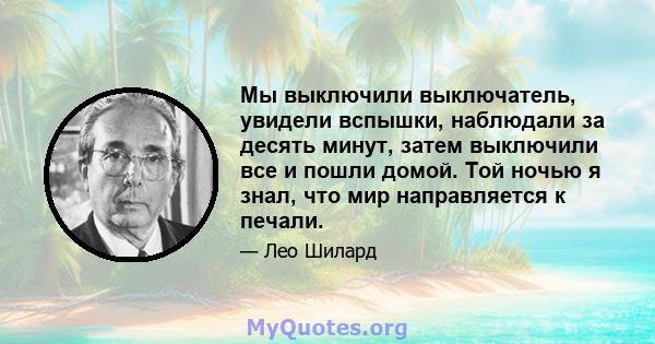 Мы выключили выключатель, увидели вспышки, наблюдали за десять минут, затем выключили все и пошли домой. Той ночью я знал, что мир направляется к печали.