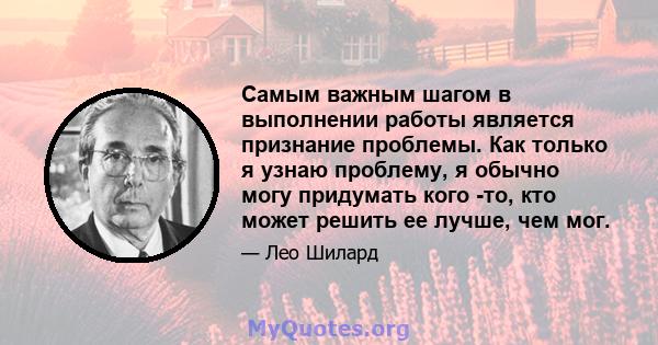 Самым важным шагом в выполнении работы является признание проблемы. Как только я узнаю проблему, я обычно могу придумать кого -то, кто может решить ее лучше, чем мог.