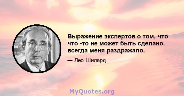 Выражение экспертов о том, что что -то не может быть сделано, всегда меня раздражало.