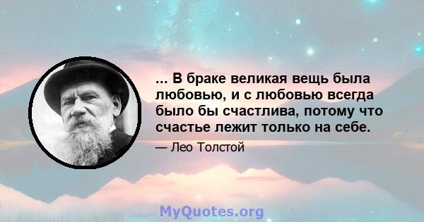 ... В браке великая вещь была любовью, и с любовью всегда было бы счастлива, потому что счастье лежит только на себе.