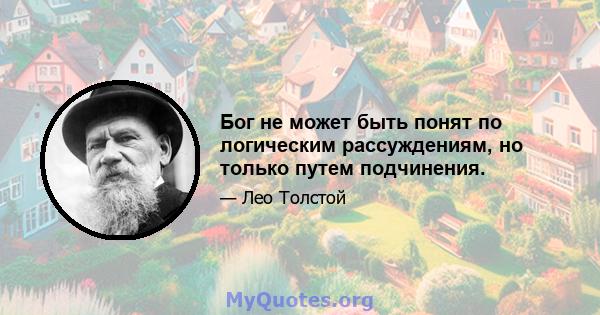 Бог не может быть понят по логическим рассуждениям, но только путем подчинения.