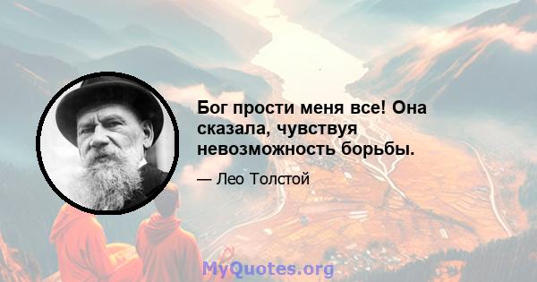 Бог прости меня все! Она сказала, чувствуя невозможность борьбы.