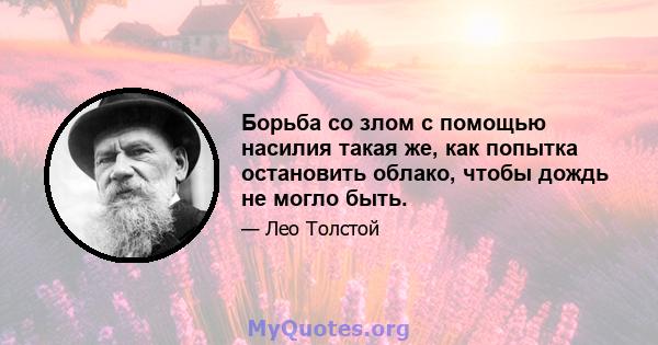 Борьба со злом с помощью насилия такая же, как попытка остановить облако, чтобы дождь не могло быть.