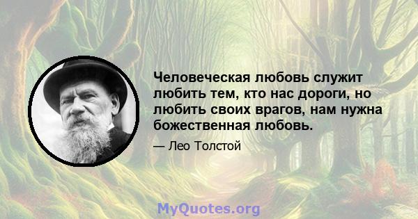 Человеческая любовь служит любить тем, кто нас дороги, но любить своих врагов, нам нужна божественная любовь.