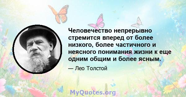 Человечество непрерывно стремится вперед от более низкого, более частичного и неясного понимания жизни к еще одним общим и более ясным.