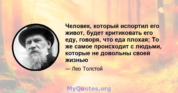 Человек, который испортил его живот, будет критиковать его еду, говоря, что еда плохая; То же самое происходит с людьми, которые не довольны своей жизнью