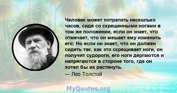 Человек может потратить несколько часов, сидя со скрещенными ногами в том же положении, если он знает, что отмечает, что он мешает ему изменить его; Но если он знает, что он должен сидеть так, как это скрещивает ноги,