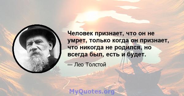 Человек признает, что он не умрет, только когда он признает, что никогда не родился, но всегда был, есть и будет.