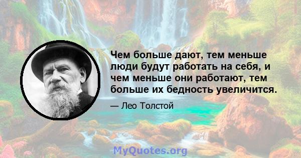 Чем больше дают, тем меньше люди будут работать на себя, и чем меньше они работают, тем больше их бедность увеличится.