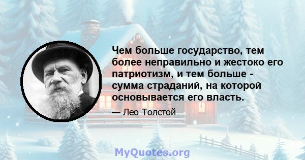 Чем больше государство, тем более неправильно и жестоко его патриотизм, и тем больше - сумма страданий, на которой основывается его власть.