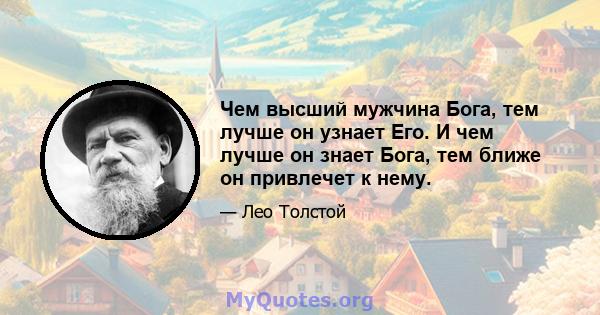 Чем высший мужчина Бога, тем лучше он узнает Его. И чем лучше он знает Бога, тем ближе он привлечет к нему.