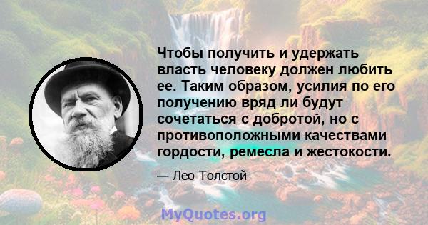 Чтобы получить и удержать власть человеку должен любить ее. Таким образом, усилия по его получению вряд ли будут сочетаться с добротой, но с противоположными качествами гордости, ремесла и жестокости.