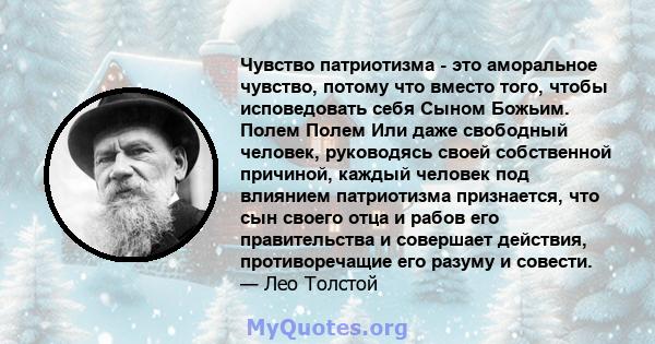 Чувство патриотизма - это аморальное чувство, потому что вместо того, чтобы исповедовать себя Сыном Божьим. Полем Полем Или даже свободный человек, руководясь своей собственной причиной, каждый человек под влиянием