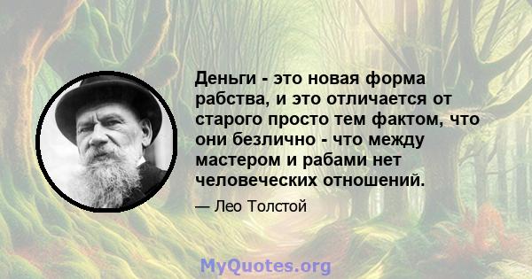 Деньги - это новая форма рабства, и это отличается от старого просто тем фактом, что они безлично - что между мастером и рабами нет человеческих отношений.