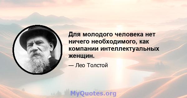 Для молодого человека нет ничего необходимого, как компании интеллектуальных женщин.