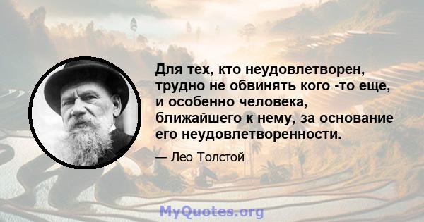 Для тех, кто неудовлетворен, трудно не обвинять кого -то еще, и особенно человека, ближайшего к нему, за основание его неудовлетворенности.