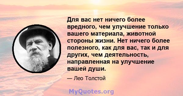 Для вас нет ничего более вредного, чем улучшение только вашего материала, животной стороны жизни. Нет ничего более полезного, как для вас, так и для других, чем деятельность, направленная на улучшение вашей души.