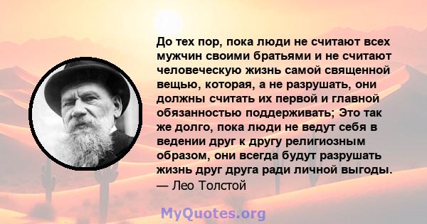 До тех пор, пока люди не считают всех мужчин своими братьями и не считают человеческую жизнь самой священной вещью, которая, а не разрушать, они должны считать их первой и главной обязанностью поддерживать; Это так же