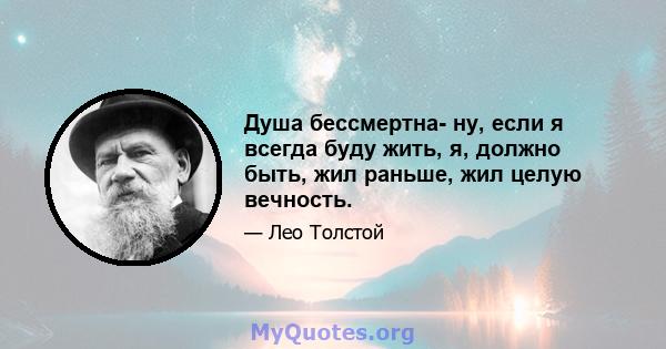 Душа бессмертна- ну, если я всегда буду жить, я, должно быть, жил раньше, жил целую вечность.